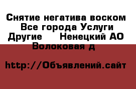 Снятие негатива воском. - Все города Услуги » Другие   . Ненецкий АО,Волоковая д.